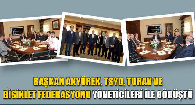 Başkan Akyürek, TSYD, TURAV ve Bisiklet Federasyonu Yöneticileri ile Görüştü