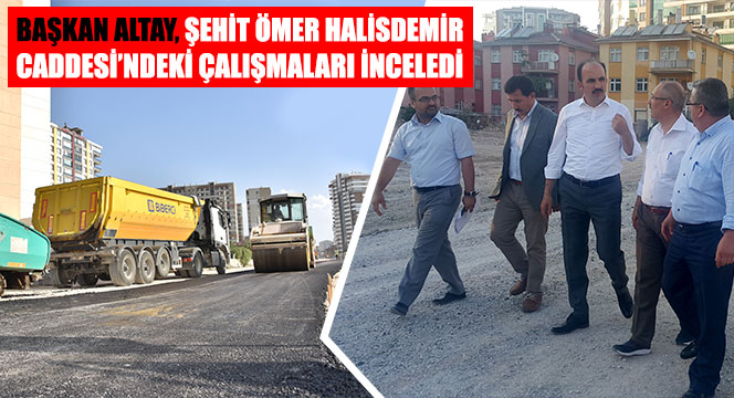 Başkan Altay, Şehit Ömer Halisdemir Caddesi'ndeki Çalışmaları İnceledi
