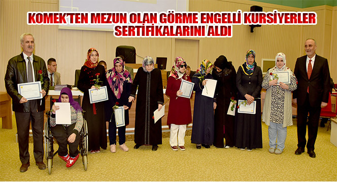 KOMEK'ten Mezun Olan Görme Engelli Kursiyerler Sertifikalarını Aldı