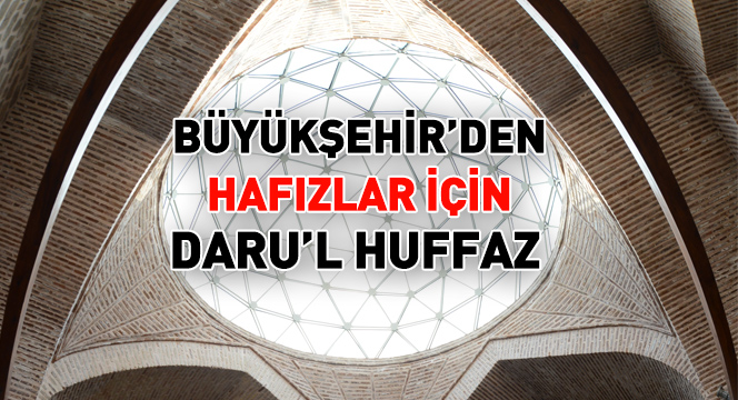 Büyükşehir'den Hafızlar İçin Daru'l Huffaz 