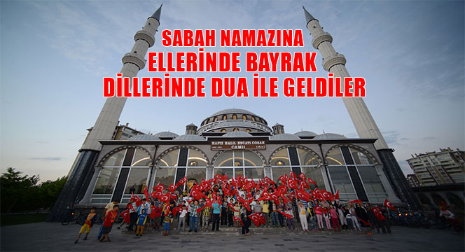 Sabah Namazına Ellerinde Bayrak Dillerinde Dua ile Geldiler