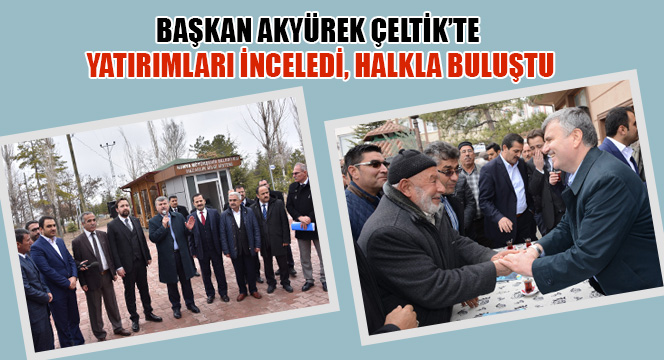 Başkan Akyürek Çeltik'te Yatırımları İnceledi, Halkla Buluştu