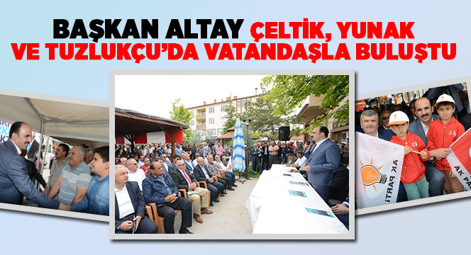 Başkan Altay Çeltik, Yunak ve Tuzlukçu'da Vatandaşla Buluştu