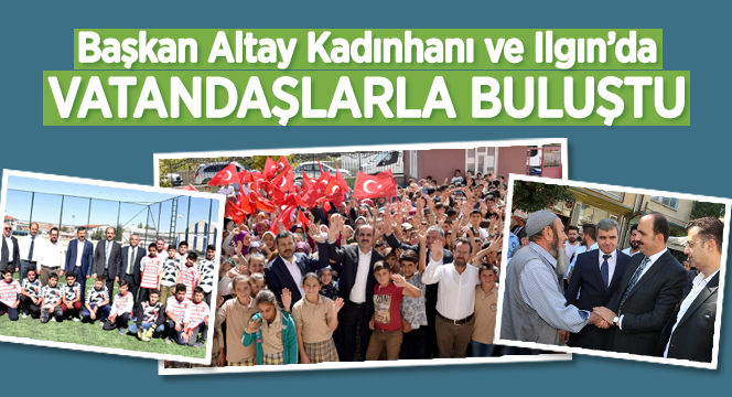 Başkan Altay Kadınhanı ve Ilgın'da Vatandaşlarla Buluştu