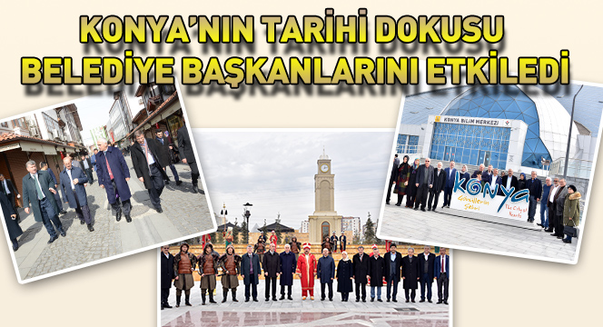 Konya'nın Tarihi Dokusu Belediye Başkanlarını Etkiledi