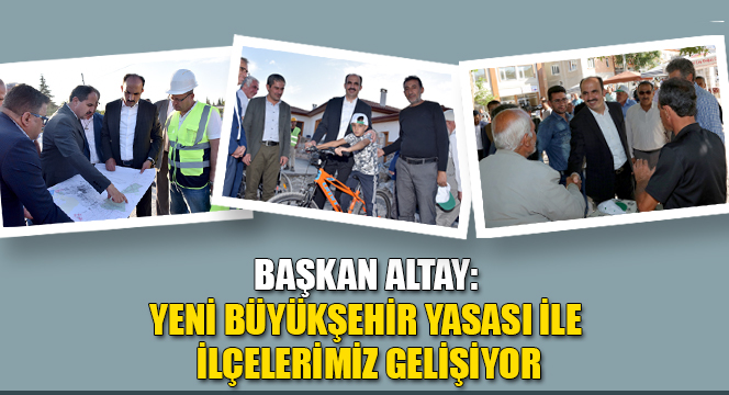 Başkan Altay: Yeni Büyükşehir Yasası ile İlçelerimiz Gelişiyor