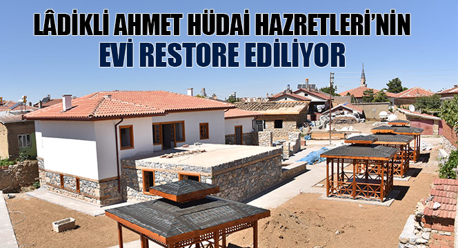 Lâdikli Ahmet Hüdai Hazretleri'nin Evi Restore Ediliyor