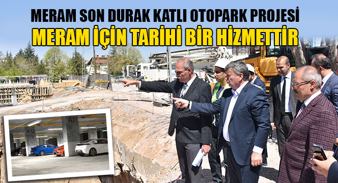 Meram Son Durak Katlı Otopark Projesi Meram İçin Tarihi Bir Hizmettir