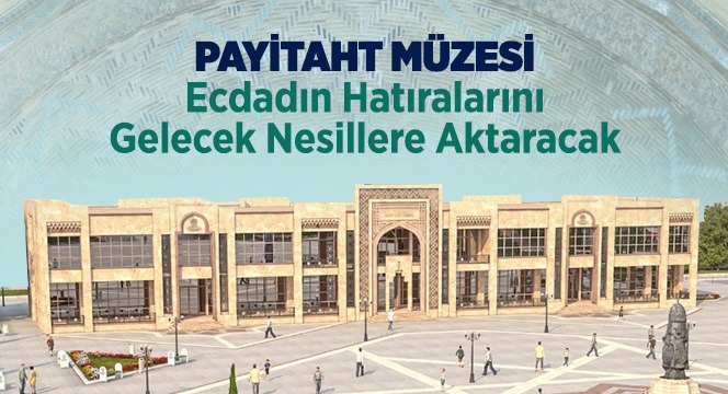 Payitaht Müzesi Ecdadın Hatıralarını Gelecek Nesillere Aktaracak