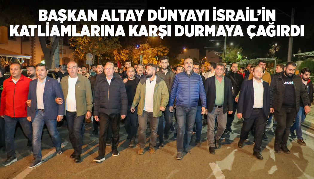 BAŞKAN ALTAY DÜNYAYI İSRAİL’İN KATLİAMLARINA KARŞI DURMAYA ÇAĞIRDI