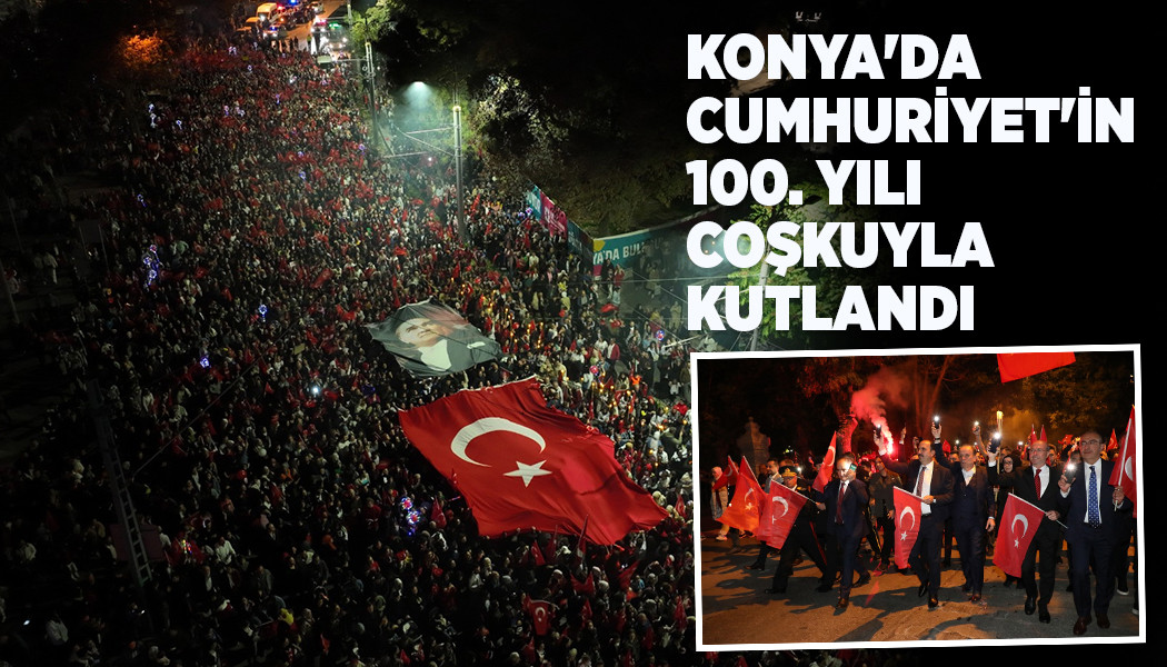 KONYA'DA CUMHURİYET'İN 100. YILI COŞKUYLA KUTLANDI