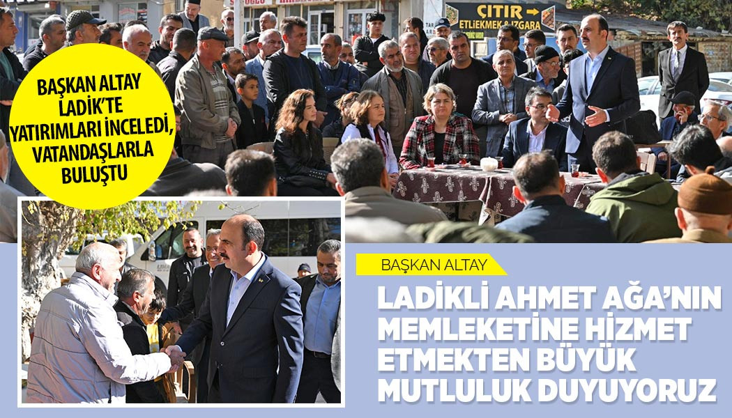 BAŞKAN ALTAY LADİK’TE YATIRIMLARI İNCELEDİ, VATANDAŞLARLA BULUŞTU