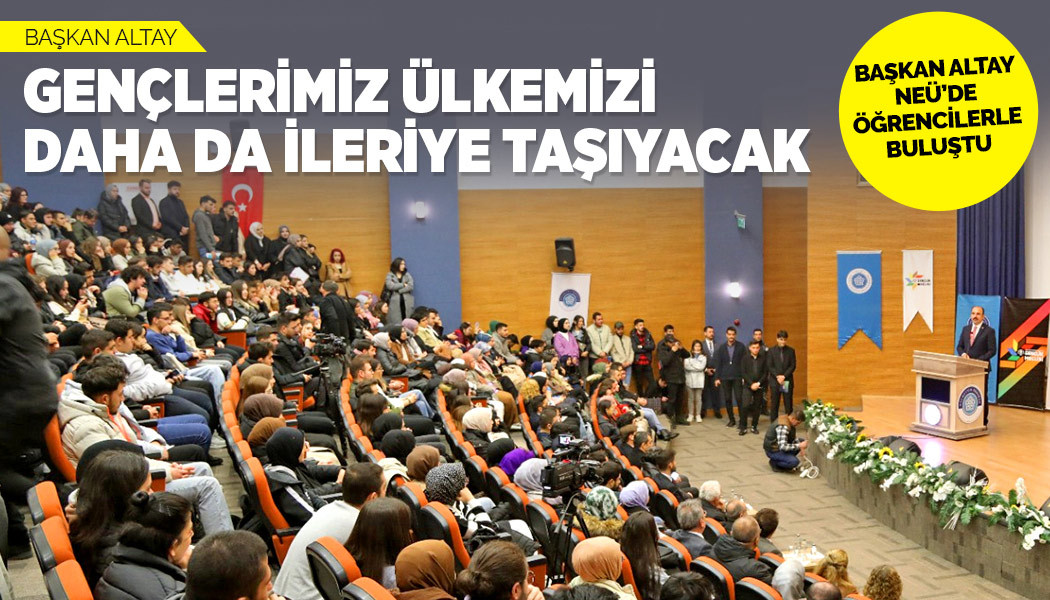 BAŞKAN ALTAY NEÜ’DE ÖĞRENCİLERLE BULUŞTU