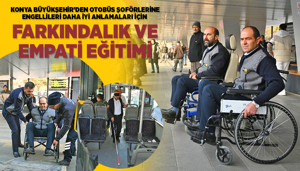KONYA BÜYÜKŞEHİR'DEN, OTOBÜS ŞOFÖRLERİNE ENGELLİLERİ DAHA İYİ ANLAMALARI İÇİN "FARKINDALIK VE EMPATİ EĞİTİMİ"