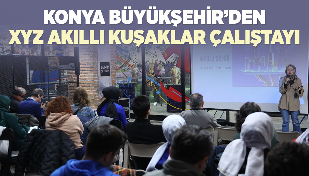 KONYA BÜYÜKŞEHİR’DEN “XYZ AKILLI KUŞAKLAR ÇALIŞTAYI”