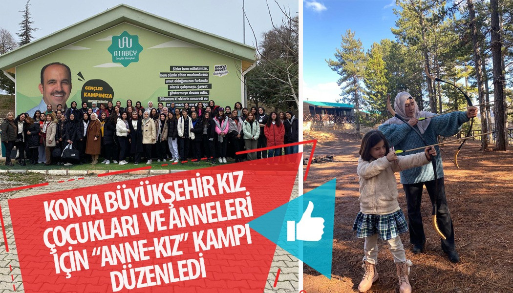 KONYA BÜYÜKŞEHİR KIZ ÇOCUKLARI VE ANNELERİ İÇİN  “ANNE-KIZ” KAMPI DÜZENLEDİ