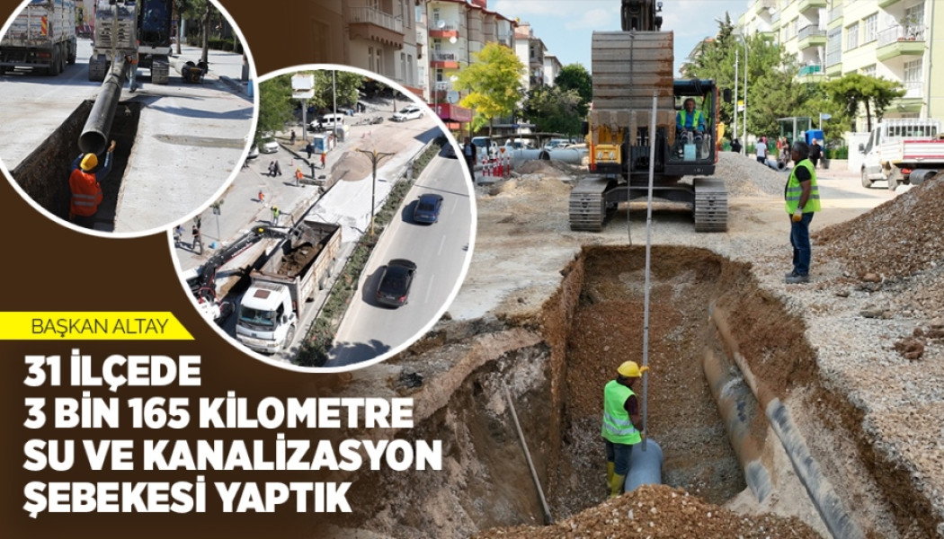 BAŞKAN ALTAY: “31 İLÇEDE 3 BİN 165 KİLOMETRE SU VE KANALİZASYON ŞEBEKESİ YAPTIK”