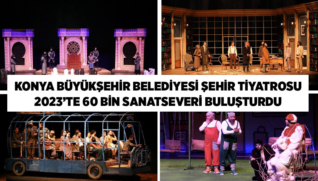 KONYA BÜYÜKŞEHİR BELEDİYESİ ŞEHİR TİYATROSU 2023’TE 60 BİN SANATSEVERİ BULUŞTURDU