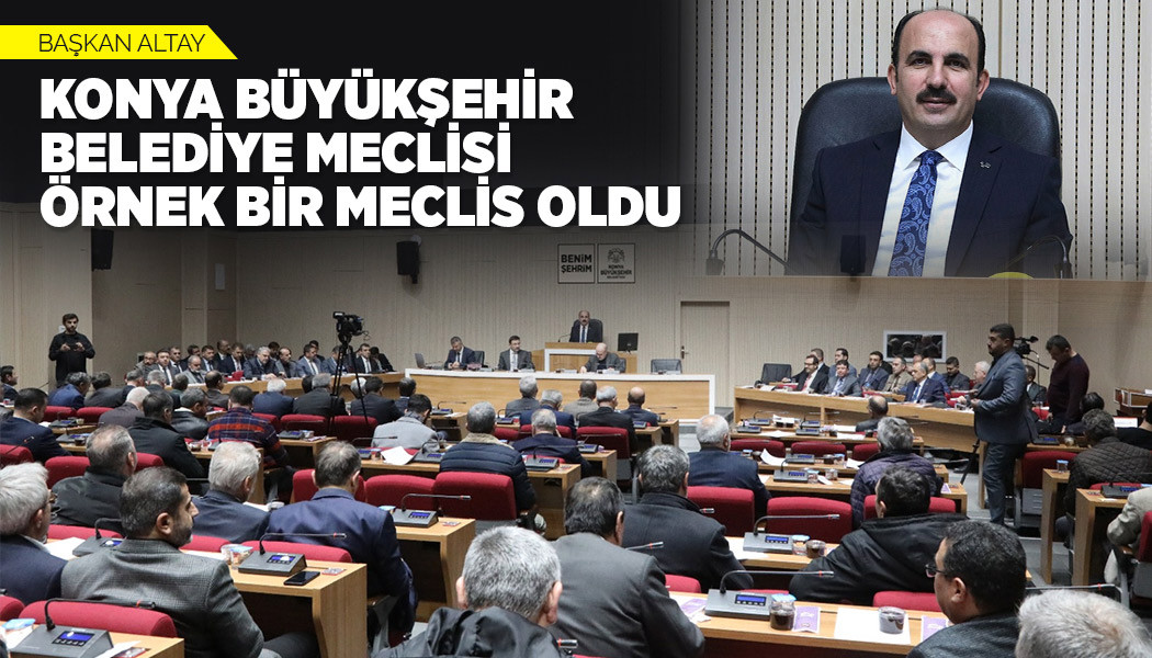 BAŞKAN ALTAY: “KONYA BÜYÜKŞEHİR BELEDİYE MECLİSİ ÖRNEK BİR MECLİS OLDU”