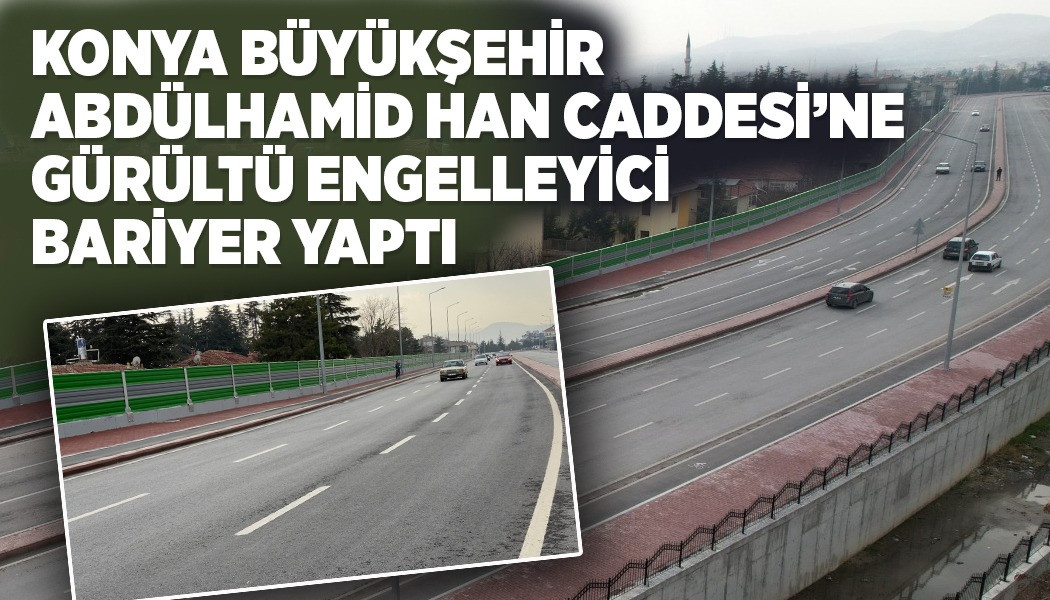KONYA BÜYÜKŞEHİR ABDÜLHAMİD HAN CADDESİ’NE GÜRÜLTÜ ENGELLEYİCİ BARİYER YAPTI