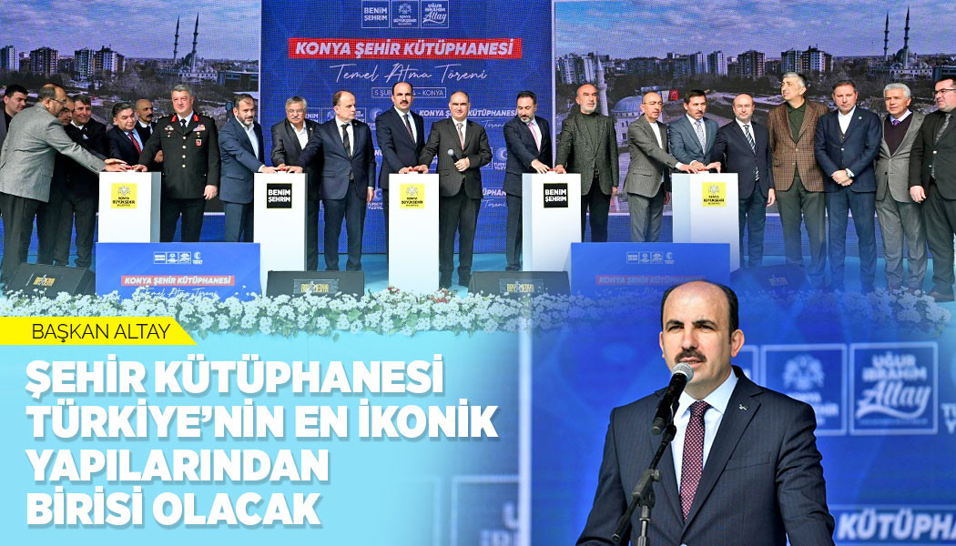 BAŞKAN ALTAY: “ŞEHİR KÜTÜPHANESİ TÜRKİYE’NİN EN İKONİK YAPILARINDAN BİRİSİ OLACAK”