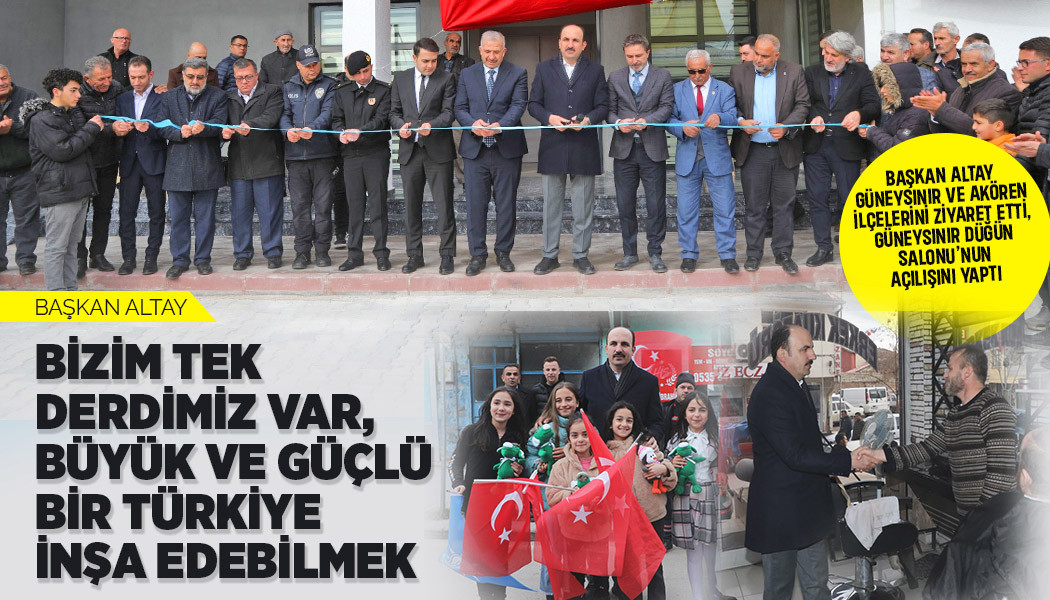 BAŞKAN ALTAY: “BİZİM TEK DERDİMİZ VAR, BÜYÜK VE GÜÇLÜ BİR TÜRKİYE İNŞA EDEBİLMEK”