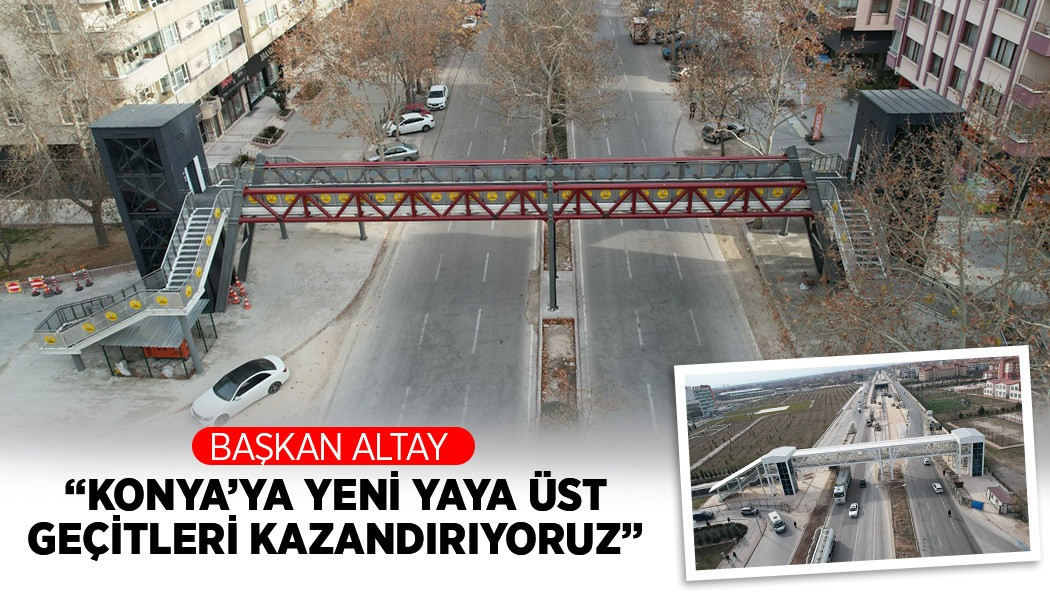 BAŞKAN ALTAY: “KONYA’YA YENİ YAYA ÜST GEÇİTLERİ KAZANDIRIYORUZ”