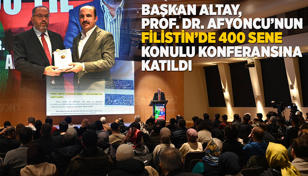 BAŞKAN ALTAY, PROF. DR. AFYONCU’NUN “FİLİSTİN’DE 400 SENE” KONULU KONFERANSINA KATILDI