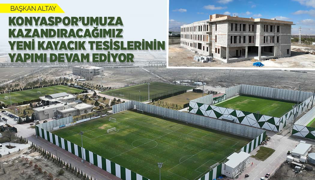 BAŞKAN ALTAY: “KONYASPOR’UMUZA KAZANDIRACAĞIMIZ YENİ KAYACIK TESİSLERİNİN YAPIMI DEVAM EDİYOR”