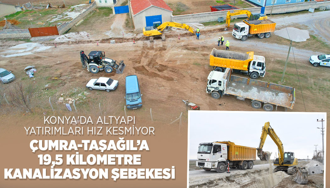 KONYA'DA ALTYAPI YATIRIMLARI HIZ KESMİYOR: ÇUMRA-TAŞAĞIL’A 19,5 KM’LİK KANALİZASYON ŞEBEKESİ