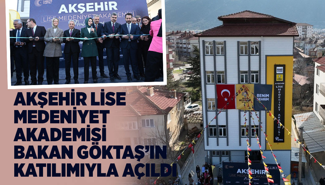 AKŞEHİR LİSE MEDENİYET AKADEMİSİ BAKAN GÖKTAŞ’IN KATILIMIYLA AÇILDI