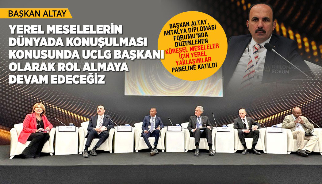 BAŞKAN ALTAY, ANTALYA DİPLOMASİ FORUMU’NDA DÜZENLENEN “KÜRESEL MESELELER İÇİN YEREL YAKLAŞIMLAR” PANELİNE KATILDI