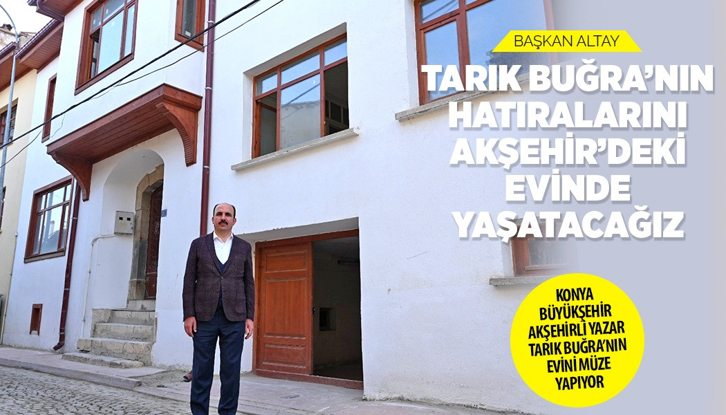 BAŞKAN ALTAY: “TARIK BUĞRA’NIN HATIRALARINI AKŞEHİR’DEKİ EVİNDE YAŞATACAĞIZ”