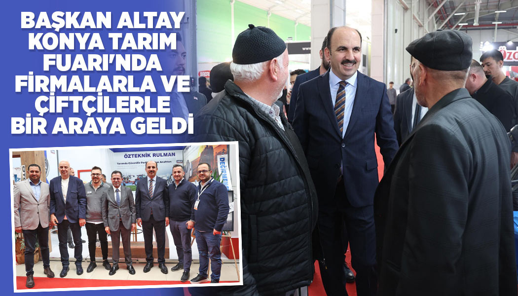 BAŞKAN ALTAY KONYA TARIM FUARI'NDA FİRMALARLA VE ÇİFTÇİLERLE BİR ARAYA GELDİ