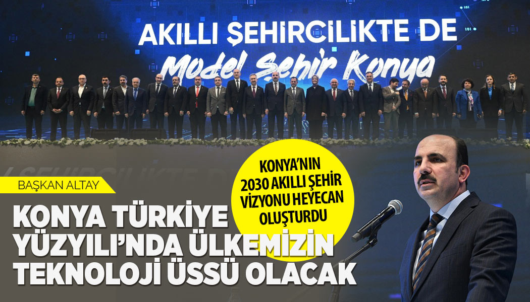 BAŞKAN ALTAY: “KONYA TÜRKİYE YÜZYILI’NDA ÜLKEMİZİN TEKNOLOJİ ÜSSÜ OLACAK”