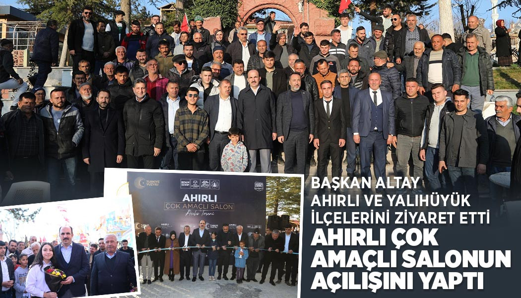 BAŞKAN ALTAY AHIRLI VE YALIHÜYÜK İLÇELERİNİ ZİYARET ETTİ, AHIRLI ÇOK AMAÇLI SALONUN AÇILIŞINI YAPTI