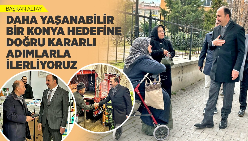 BAŞKAN ALTAY: “DAHA YAŞANABİLİR BİR KONYA HEDEFİNE DOĞRU KARARLI ADIMLARLA İLERLİYORUZ”