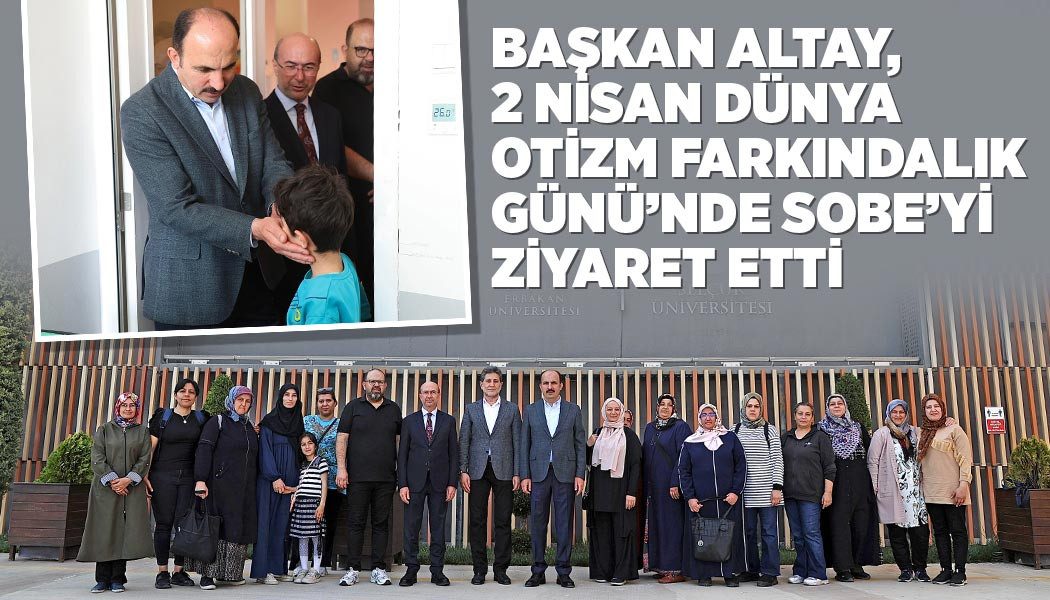 BAŞKAN ALTAY, 2 NİSAN DÜNYA OTİZM FARKINDALIK GÜNÜ’NDE SOBE’Yİ ZİYARET ETTİ