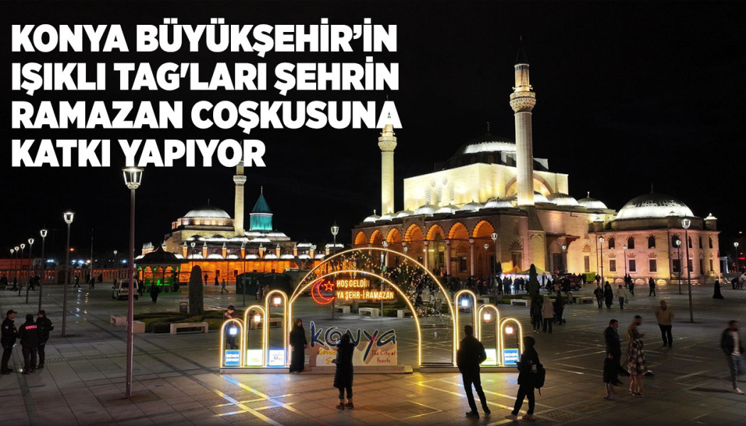 KONYA BÜYÜKŞEHİR’İN IŞIKLI TAG'LARI ŞEHRİN RAMAZAN COŞKUSUNA KATKI YAPIYOR