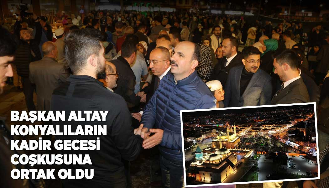BAŞKAN ALTAY KONYALILARIN KADİR GECESİ COŞKUSUNA ORTAK OLDU