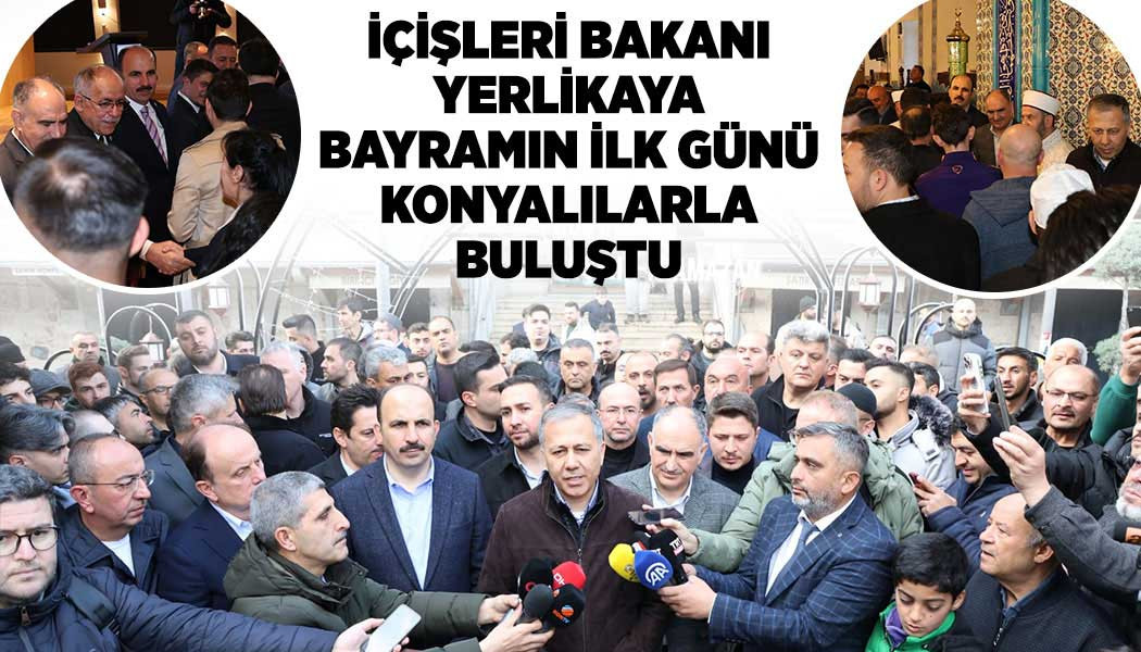 İÇİŞLERİ BAKANI YERLİKAYA BAYRAMIN İLK GÜNÜ KONYALILARLA BULUŞTU