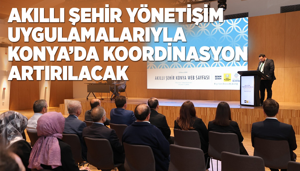 AKILLI ŞEHİR YÖNETİŞİM UYGULAMALARIYLA KONYA’DA KOORDİNASYON ARTIRILACAK