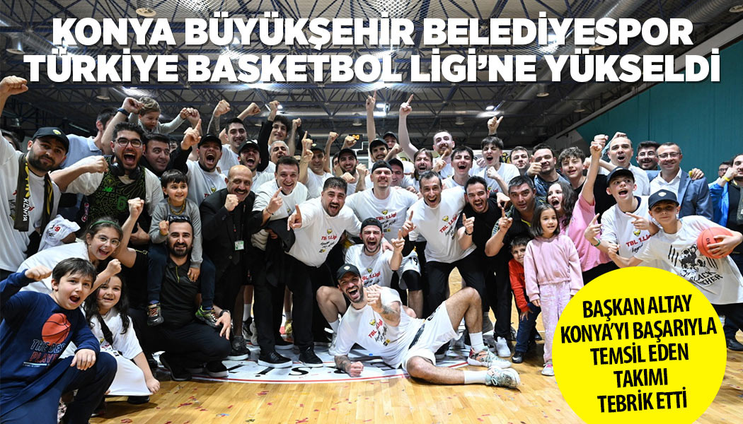 KONYA BÜYÜKŞEHİR BELEDİYESPOR TÜRKİYE BASKETBOL LİGİ’NE YÜKSELDİ