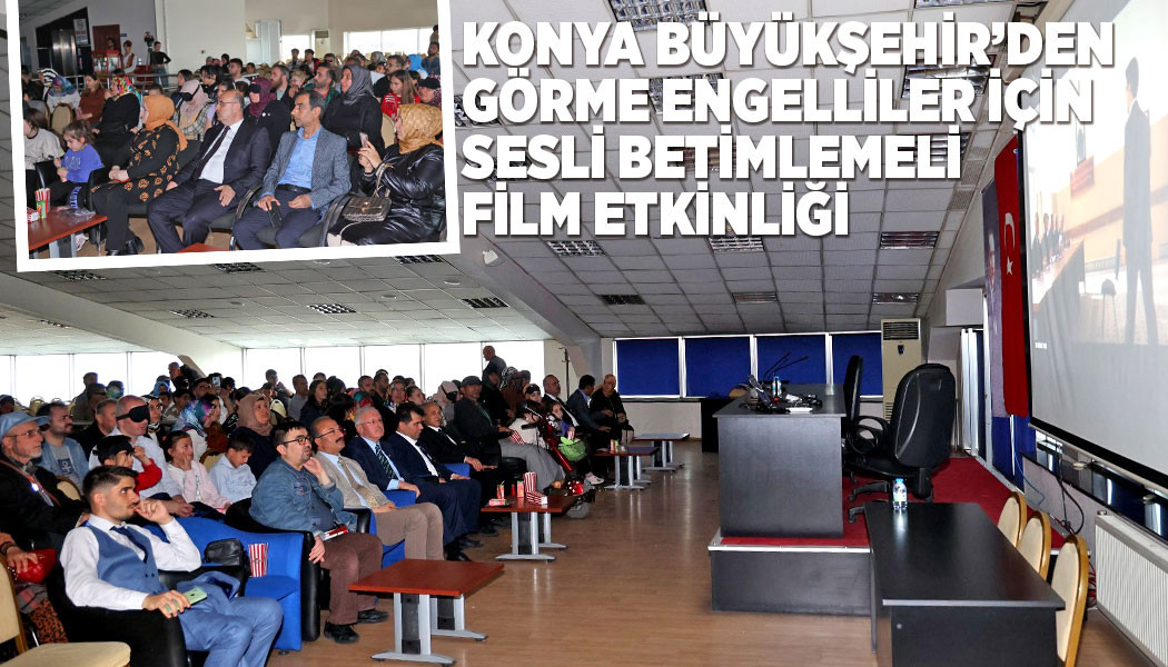 KONYA BÜYÜKŞEHİR’DEN GÖRME ENGELLİLER İÇİN SESLİ BETİMLEMELİ FİLM ETKİNLİĞİ
