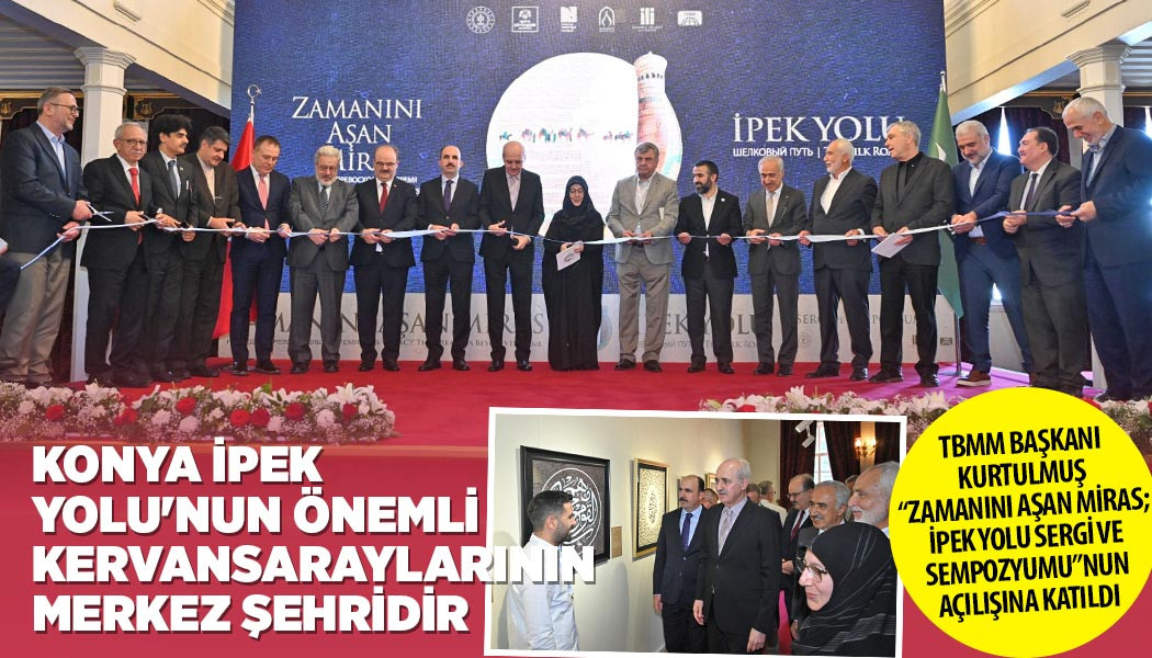 TBMM BAŞKANI KURTULMUŞ “ZAMANINI AŞAN MİRAS; İPEK YOLU SERGİ VE SEMPOZYUMU”NUN AÇILIŞINA KATILDI