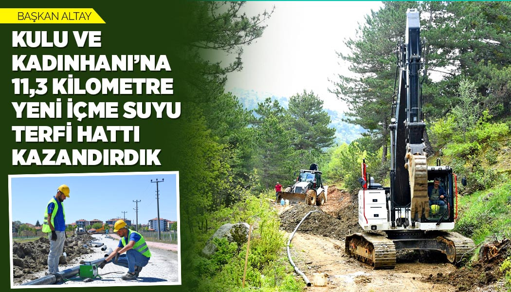 BAŞKAN ALTAY: “KULU VE KADINHANI’NA 11,3 KİLOMETRE YENİ İÇME SUYU TERFİ HATTI KAZANDIRDIK”