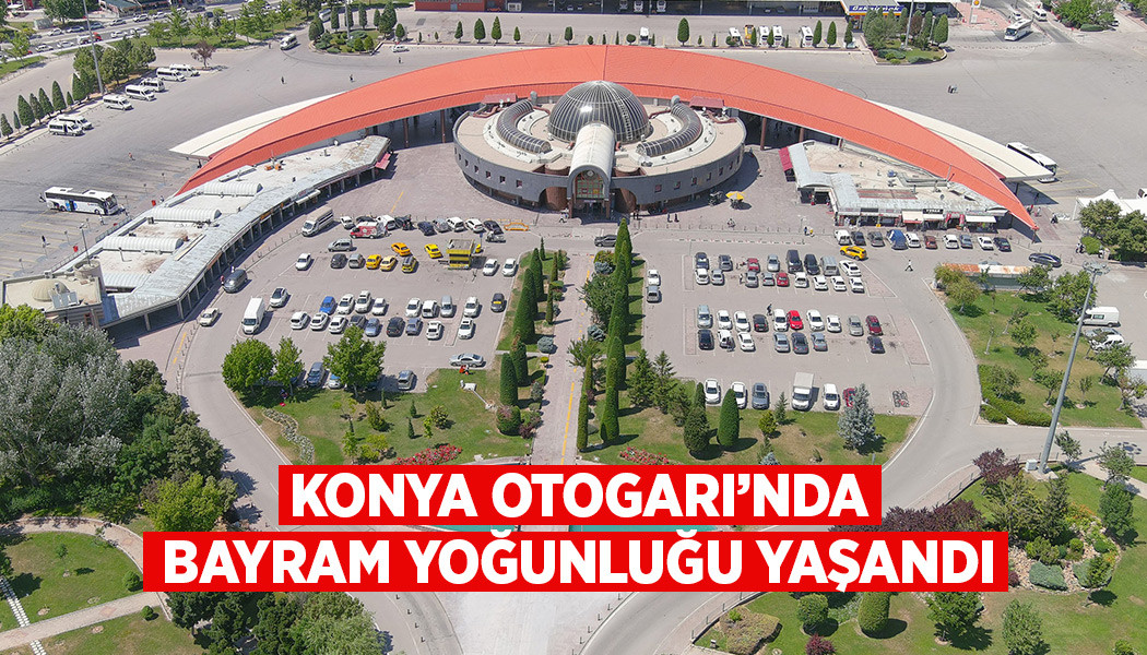 KONYA OTOGARI’NDA BAYRAM YOĞUNLUĞU YAŞANDI