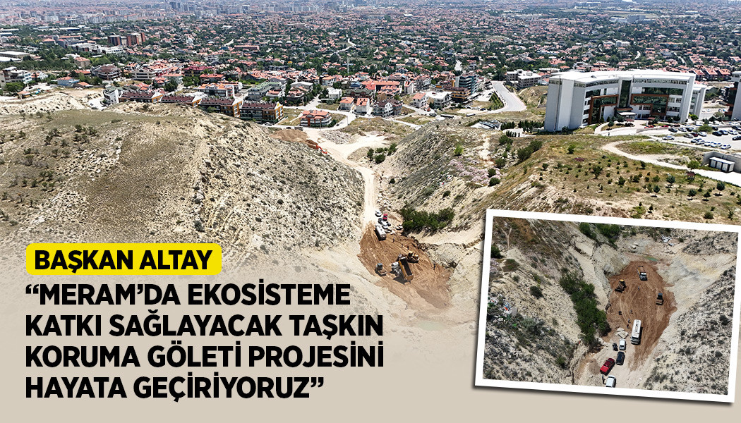 BAŞKAN ALTAY: “MERAM’DA EKOSİSTEME KATKI SAĞLAYACAK TAŞKIN KORUMA GÖLETİ PROJESİNİ HAYATA GEÇİRİYORUZ”