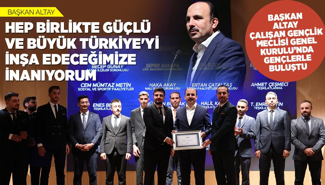 BAŞKAN ALTAY: “HEP BİRLİKTE GÜÇLÜ VE BÜYÜK TÜRKİYE'Yİ İNŞA EDECEĞİMİZE İNANIYORUM”