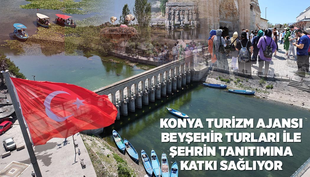 KONYA TURİZM AJANSI BEYŞEHİR TURLARI İLE ŞEHRİN TANITIMINA KATKI SAĞLIYOR